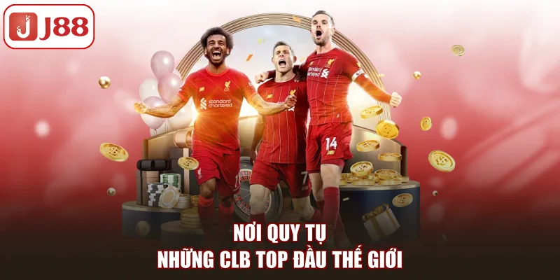Nơi quy tụ những CLB top đầu thế giới